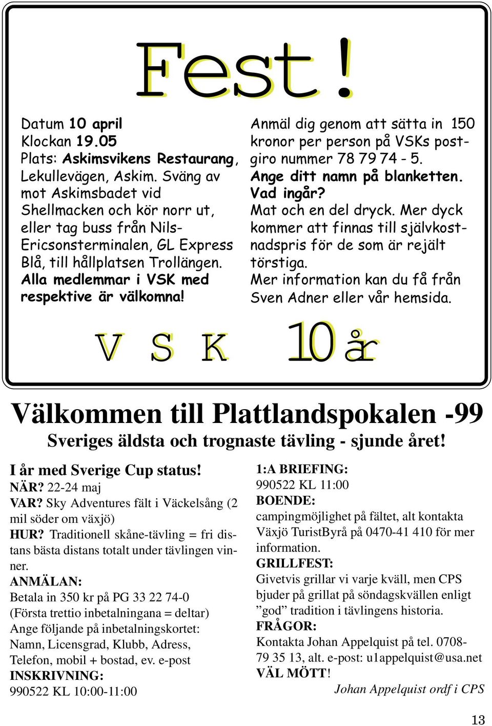 ANMÄLAN: Betala in 350 kr på PG 33 22 74-0 (Första trettio inbetalningana = deltar) Ange följande på inbetalningskortet: Namn, Licensgrad, Klubb, Adress, Telefon, mobil + bostad, ev.