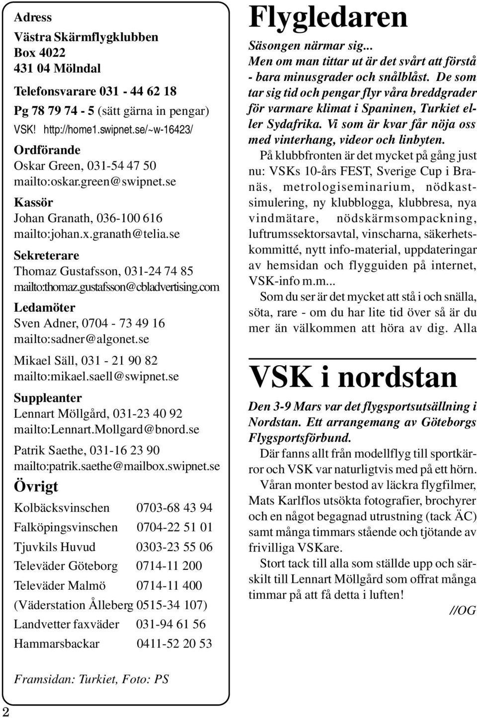 se Sekreterare Thomaz Gustafsson, 031-24 74 85 mailto:thomaz.gustafsson@cbladvertising.com Ledamöter Sven Adner, 0704-73 49 16 mailto:sadner@algonet.se Mikael Säll, 031-21 90 82 mailto:mikael.