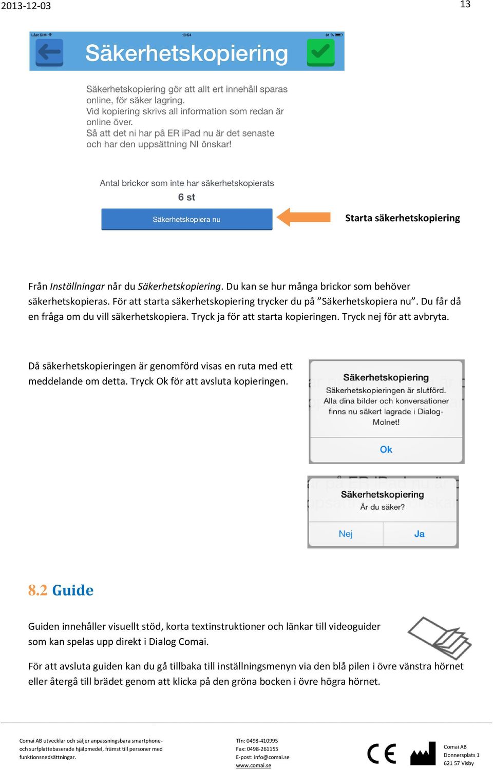 Då säkerhetskopieringen är genomförd visas en ruta med ett meddelande om detta. Tryck Ok för att avsluta kopieringen. 8.