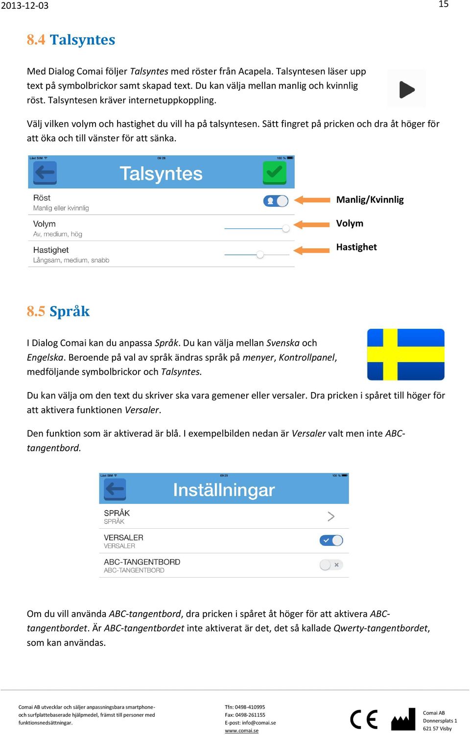 Manlig/Kvinnlig Volym Hastighet 8.5 Språk I Dialog Comai kan du anpassa Språk. Du kan välja mellan Svenska och Engelska.