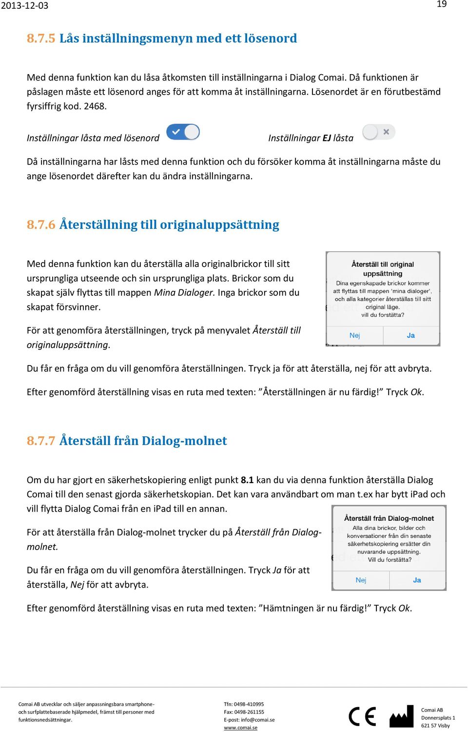 Inställningar låsta med lösenord Inställningar EJ låsta Då inställningarna har låsts med denna funktion och du försöker komma åt inställningarna måste du ange lösenordet därefter kan du ändra