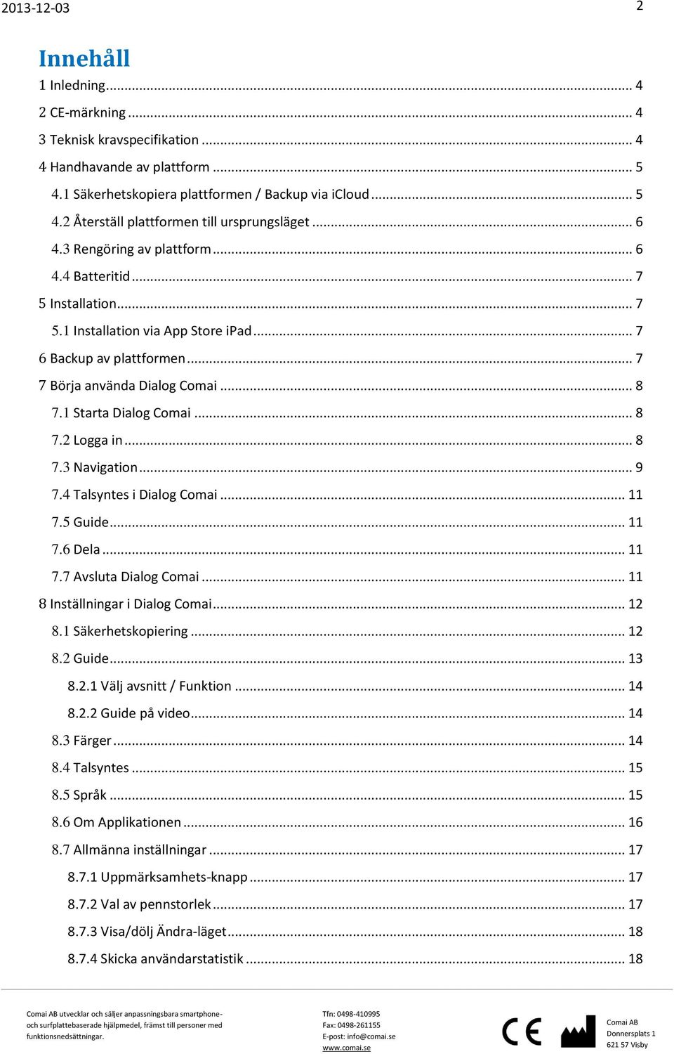 1 Starta Dialog Comai... 8 7.2 Logga in... 8 7.3 Navigation... 9 7.4 Talsyntes i Dialog Comai... 11 7.5 Guide... 11 7.6 Dela... 11 7.7 Avsluta Dialog Comai... 11 8 Inställningar i Dialog Comai... 12 8.