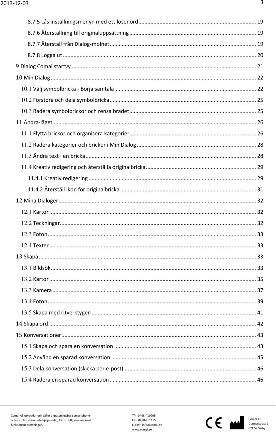 1 Flytta brickor och organisera kategorier... 26 11.2 Radera kategorier och brickor i Min Dialog... 28 11.3 Ändra text i en bricka... 28 11.4 Kreativ redigering och återställa originalbricka... 29 11.