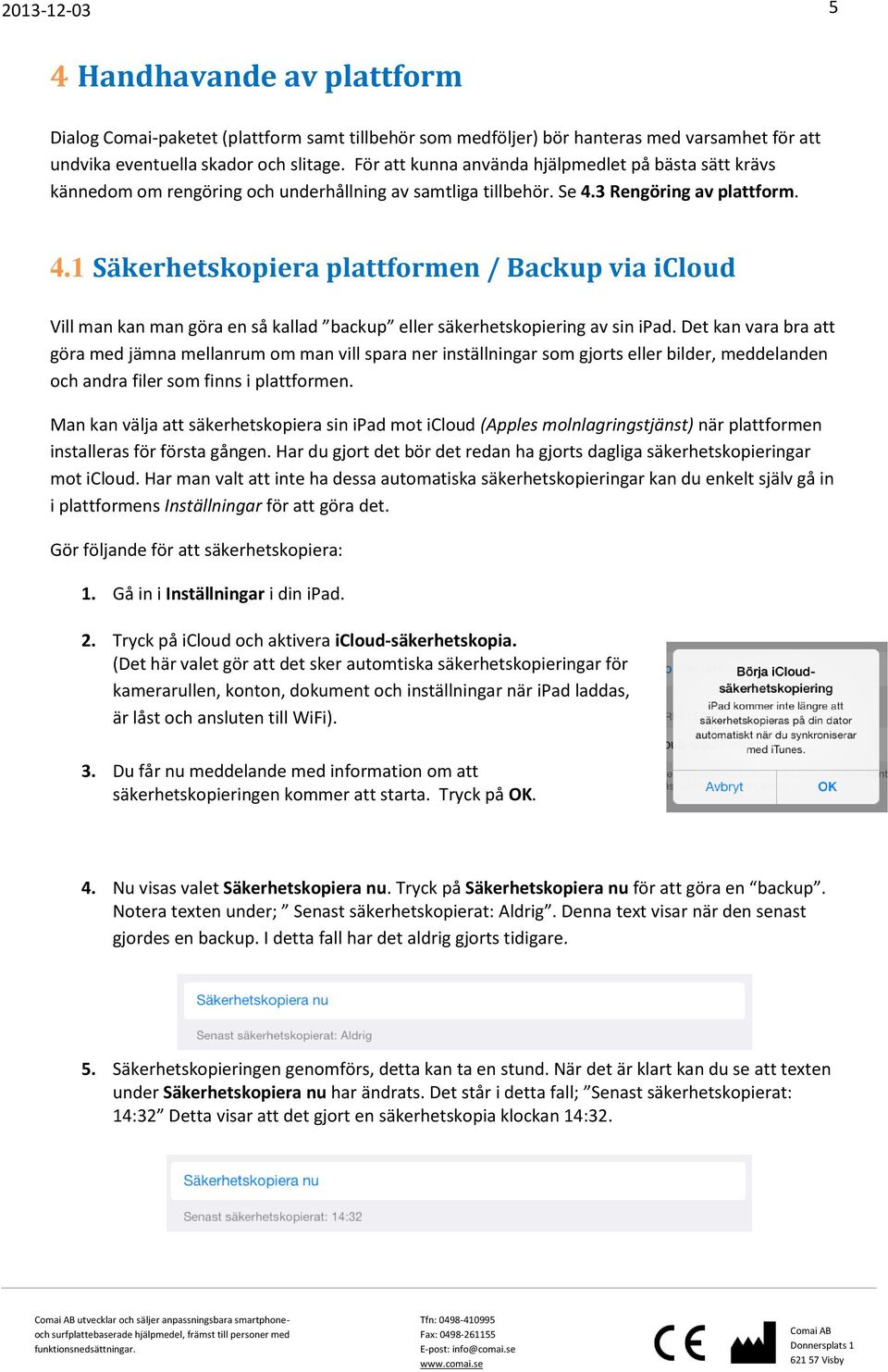 3 Rengöring av plattform. 4.1 Säkerhetskopiera plattformen / Backup via icloud Vill man kan man göra en så kallad backup eller säkerhetskopiering av sin ipad.