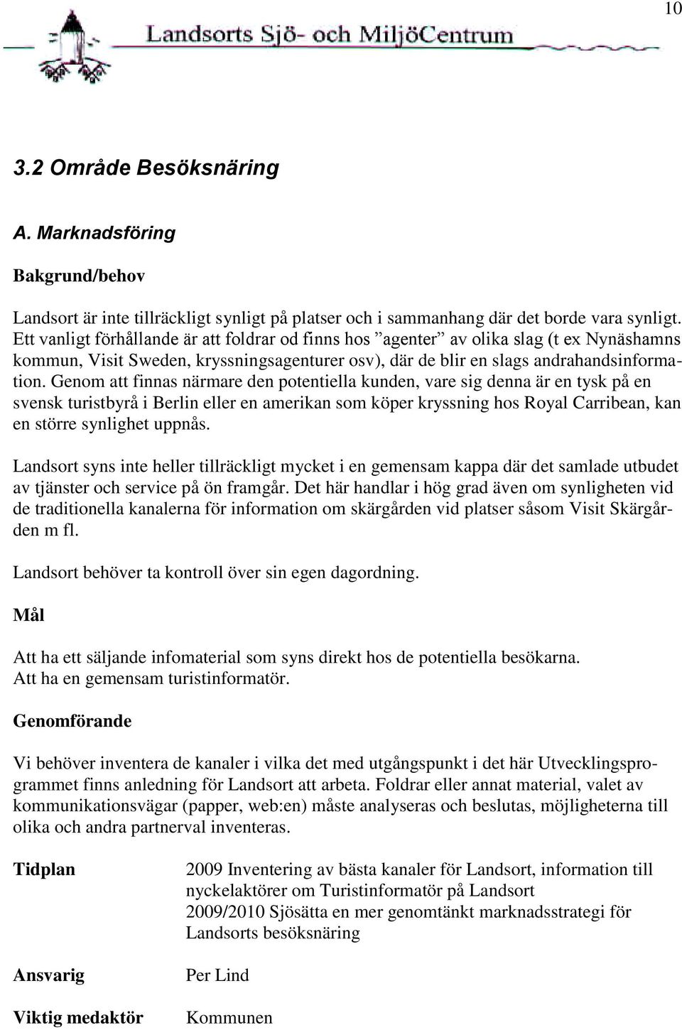 Genom att finnas närmare den potentiella kunden, vare sig denna är en tysk på en svensk turistbyrå i Berlin eller en amerikan som köper kryssning hos Royal Carribean, kan en större synlighet uppnås.