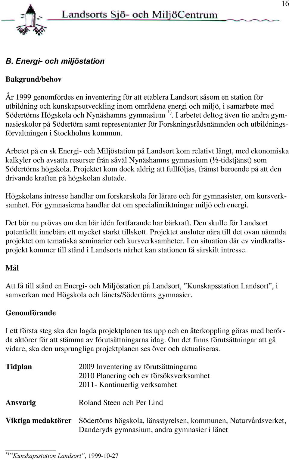 I arbetet deltog även tio andra gymnasieskolor på Södertörn samt representanter för Forskningsrådsnämnden och utbildningsförvaltningen i Stockholms kommun.