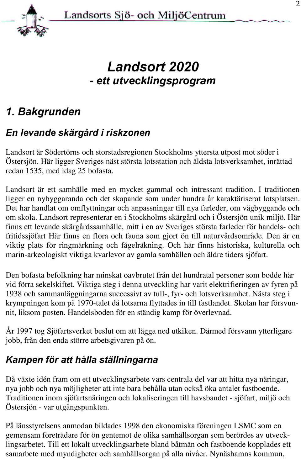 I traditionen ligger en nybyggaranda och det skapande som under hundra år karaktäriserat lotsplatsen. Det har handlat om omflyttningar och anpassningar till nya farleder, om vägbyggande och om skola.