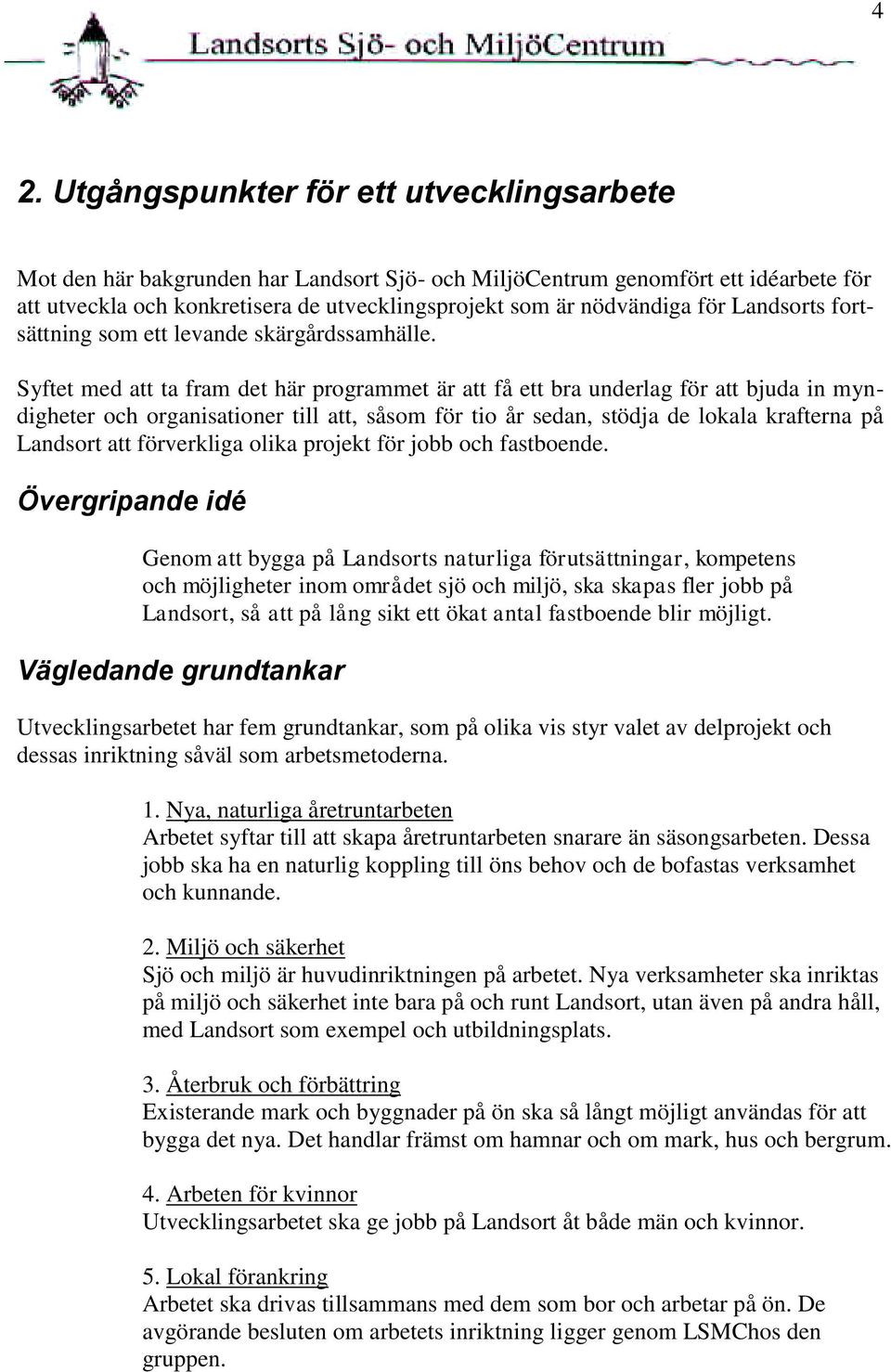 Syftet med att ta fram det här programmet är att få ett bra underlag för att bjuda in myndigheter och organisationer till att, såsom för tio år sedan, stödja de lokala krafterna på Landsort att