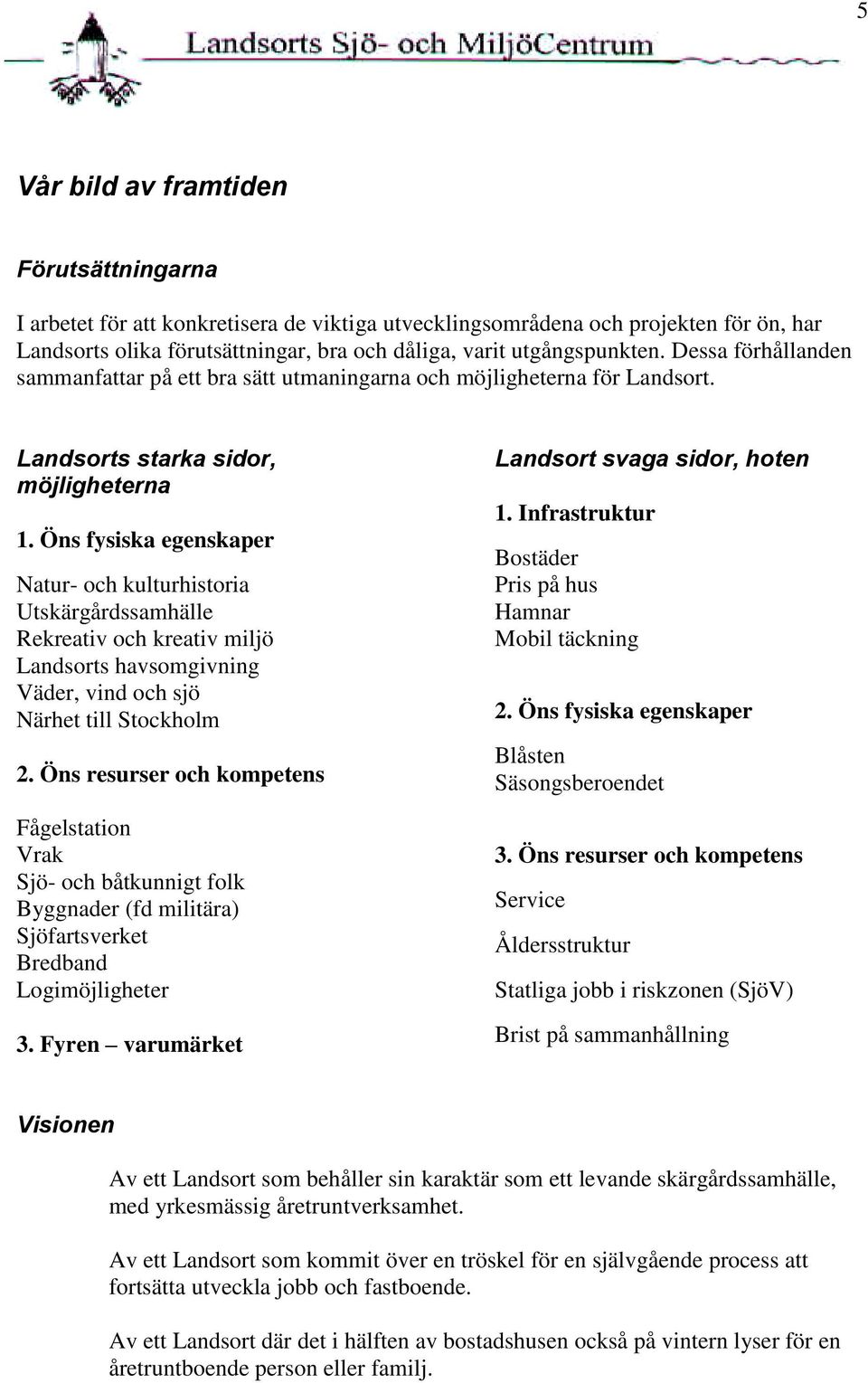 Öns fysiska egenskaper Natur- och kulturhistoria Utskärgårdssamhälle Rekreativ och kreativ miljö Landsorts havsomgivning Väder, vind och sjö Närhet till Stockholm 2.