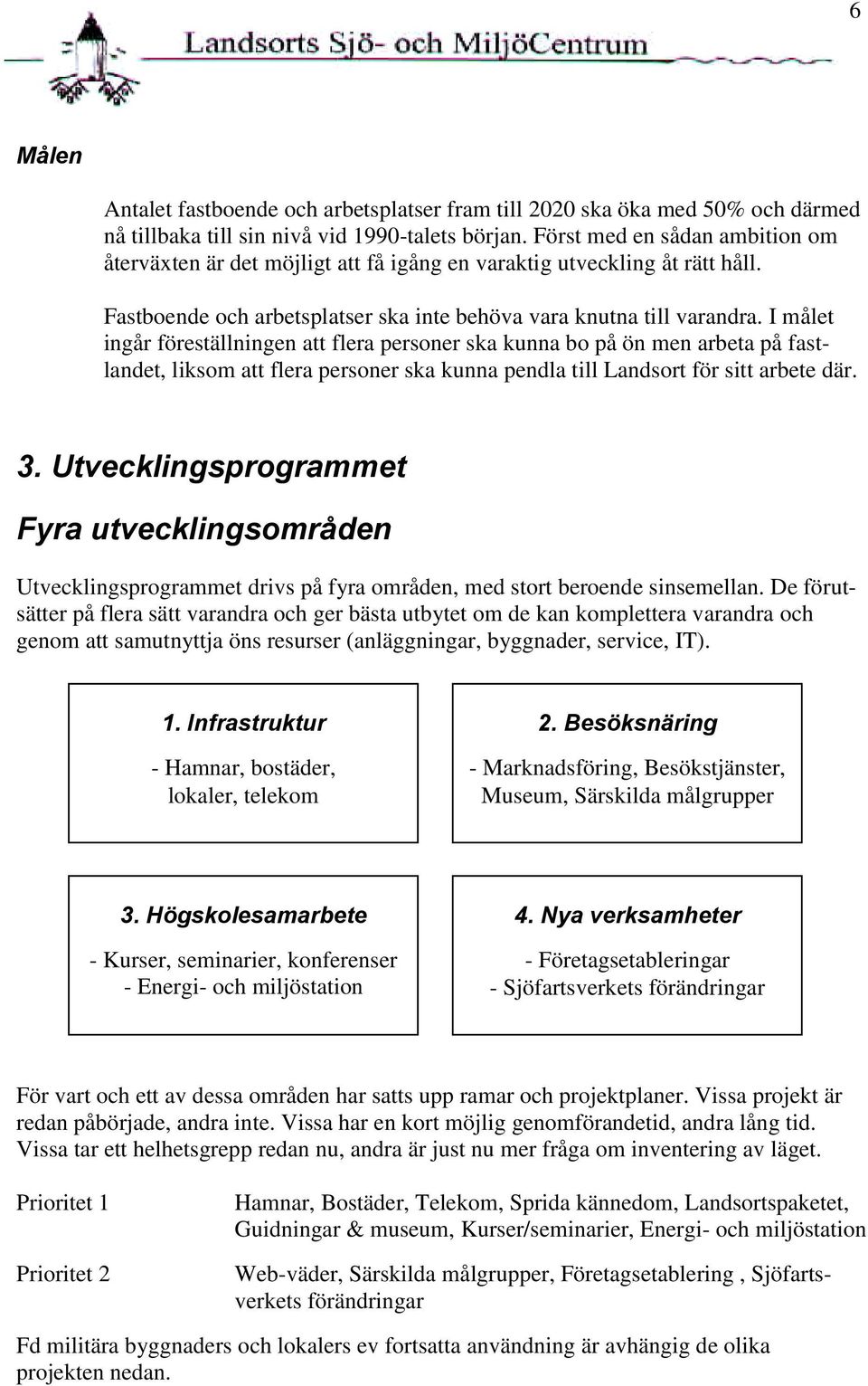 I målet ingår föreställningen att flera personer ska kunna bo på ön men arbeta på fastlandet, liksom att flera personer ska kunna pendla till Landsort för sitt arbete där. 3.