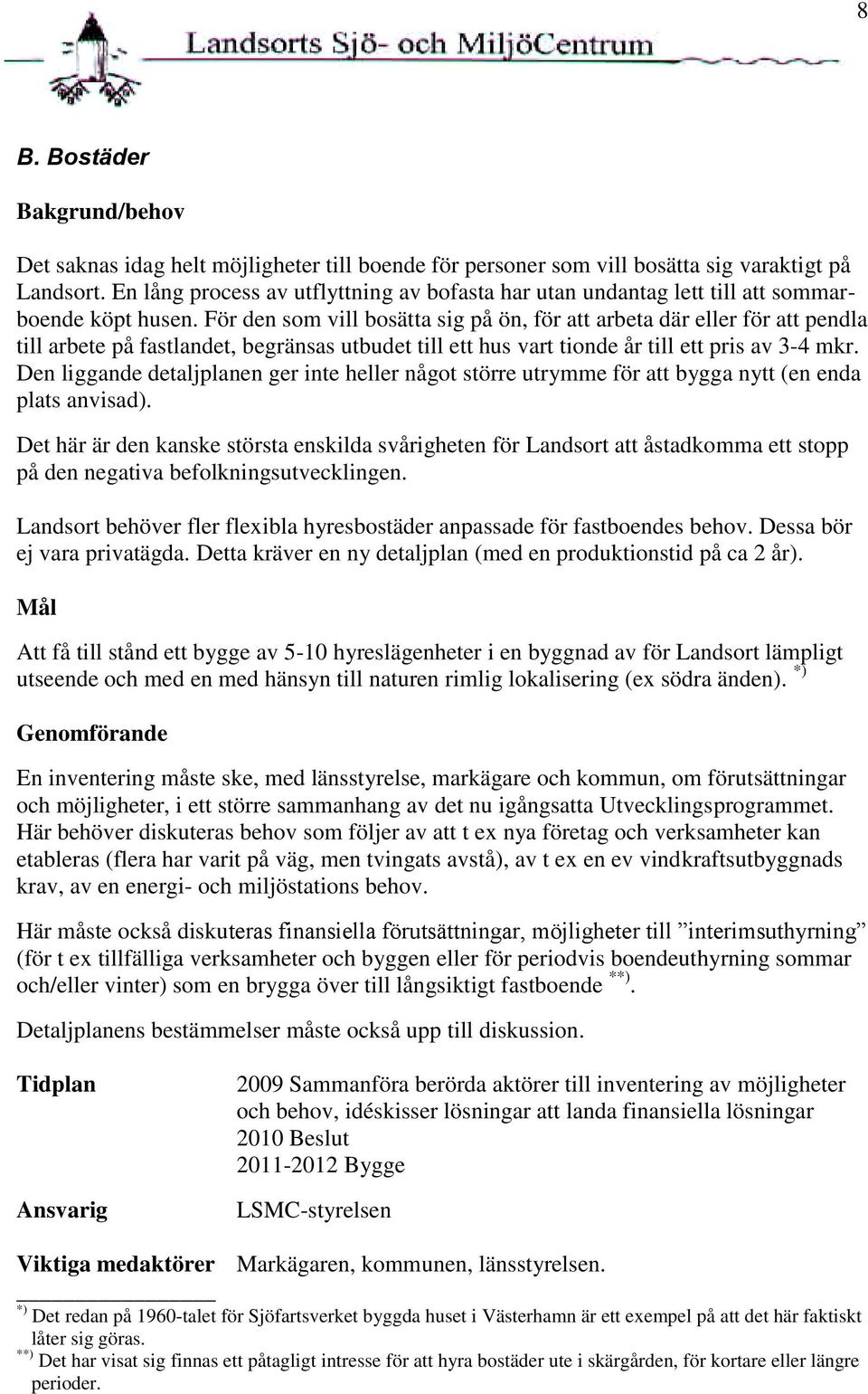 För den som vill bosätta sig på ön, för att arbeta där eller för att pendla till arbete på fastlandet, begränsas utbudet till ett hus vart tionde år till ett pris av 3-4 mkr.