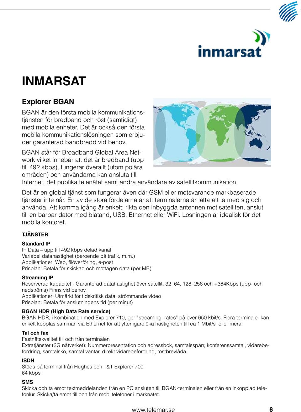 BGAN står för Broadband Global Area Network vilket innebär att det är bredband (upp till 492 kbps), fungerar överallt (utom polära områden) och användarna kan ansluta till Internet, det publika