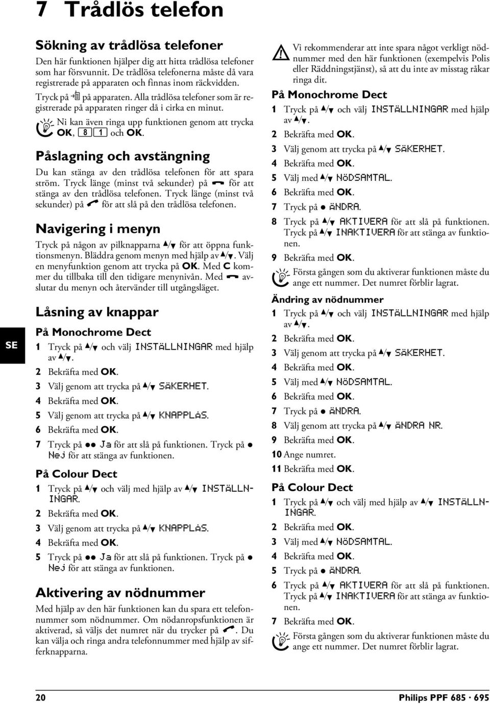 Alla trådlösa telefoner som är registrerade på apparaten ringer då i cirka en minut. Sökning av Dect Ni kan även ringa upp funktionen genom att trycka OK, 81 och OK.