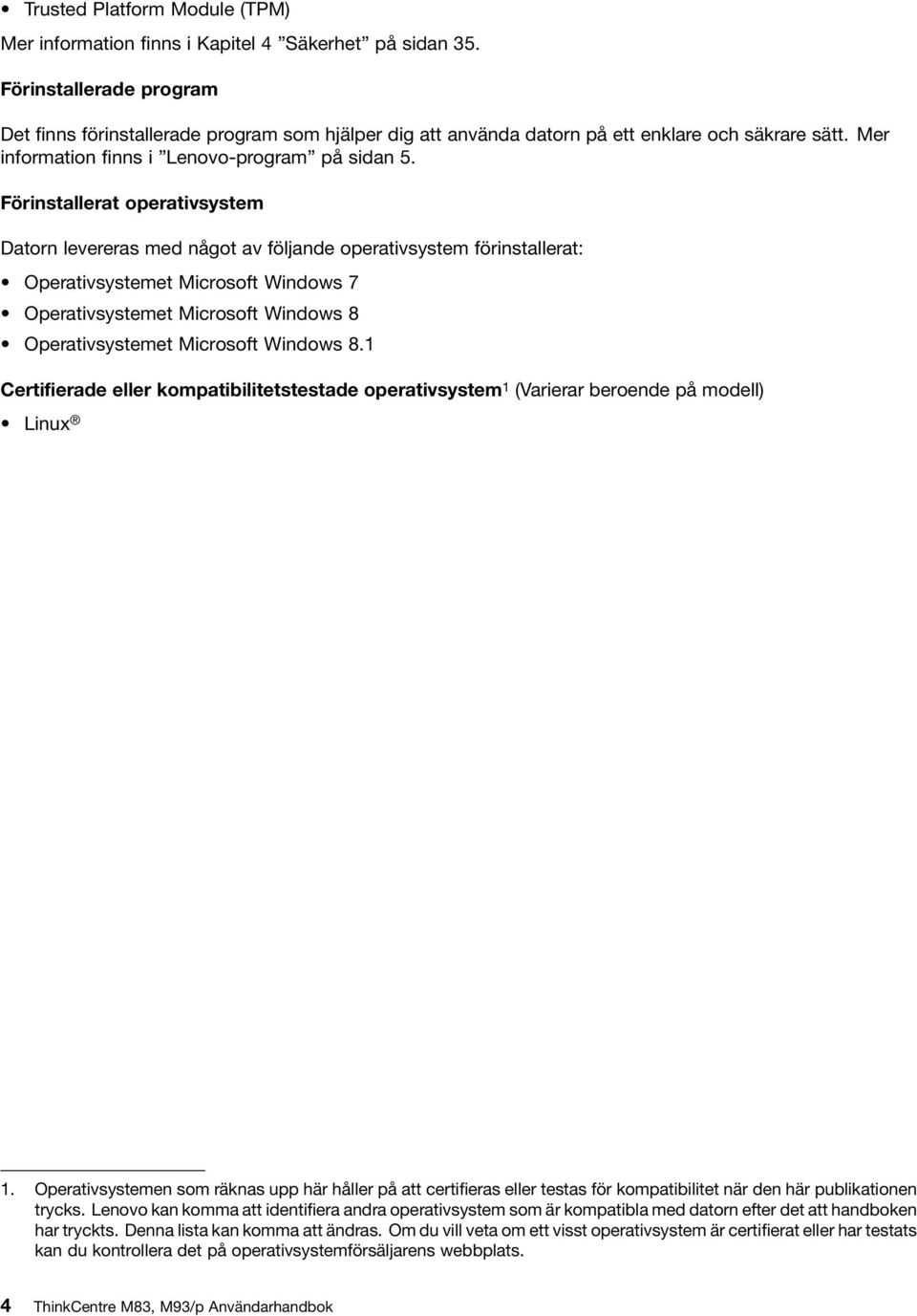 Förinstallerat operativsystem Datorn levereras med något av följande operativsystem förinstallerat: Operativsystemet Microsoft Windows 7 Operativsystemet Microsoft Windows 8 Operativsystemet