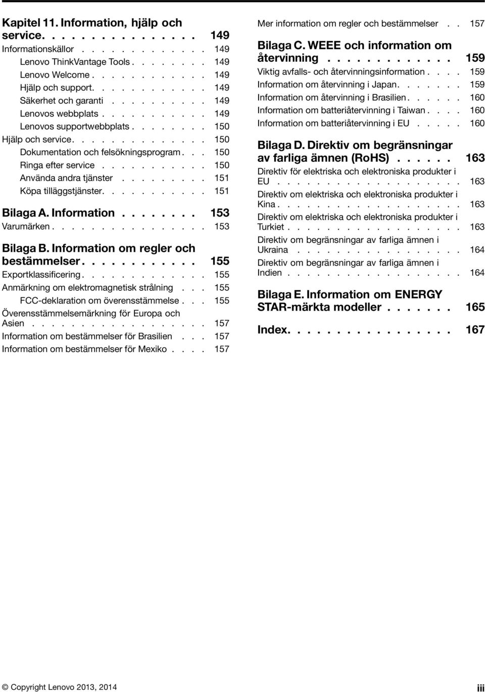 .. 150 Ringa efter service........... 150 Använda andra tjänster......... 151 Köpa tilläggstjänster........... 151 BilagaA.Information........ 153 Varumärken................ 153 Bilaga B.