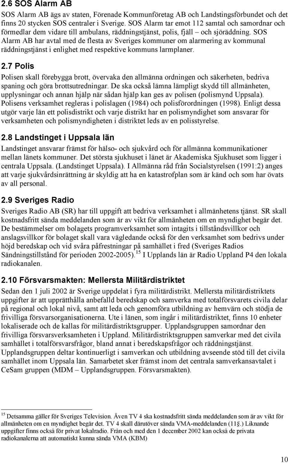 SOS Alarm AB har avtal med de flesta av Sveriges kommuner om alarmering av kommunal räddningstjänst i enlighet med respektive kommuns larmplaner. 2.