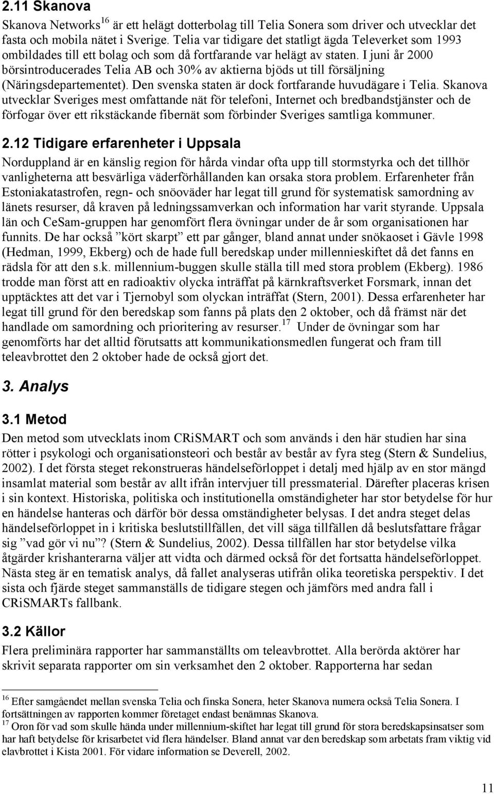 I juni år 2000 börsintroducerades Telia AB och 30% av aktierna bjöds ut till försäljning (Näringsdepartementet). Den svenska staten är dock fortfarande huvudägare i Telia.