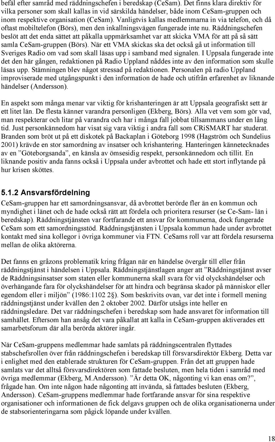 Vanligtvis kallas medlemmarna in via telefon, och då oftast mobiltelefon (Börs), men den inkallningsvägen fungerade inte nu.