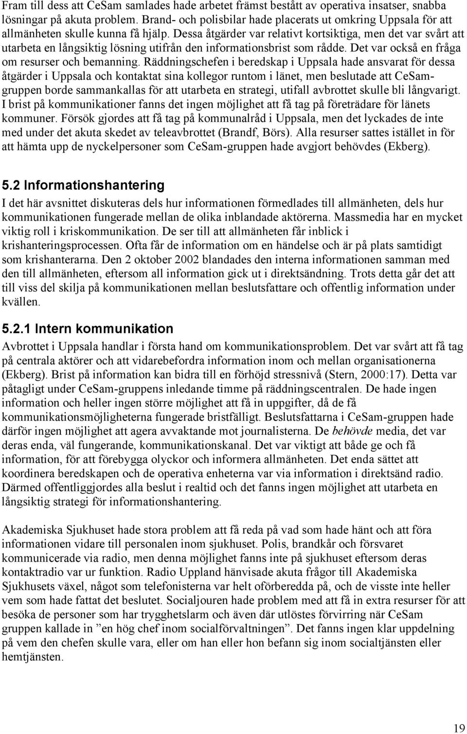 Dessa åtgärder var relativt kortsiktiga, men det var svårt att utarbeta en långsiktig lösning utifrån den informationsbrist som rådde. Det var också en fråga om resurser och bemanning.