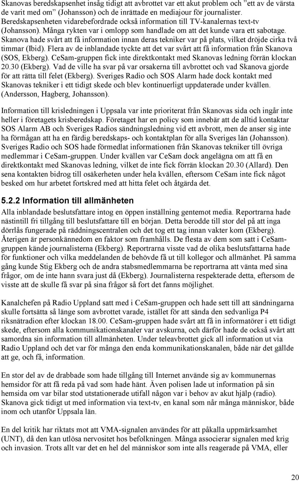 Skanova hade svårt att få information innan deras tekniker var på plats, vilket dröjde cirka två timmar (Ibid).