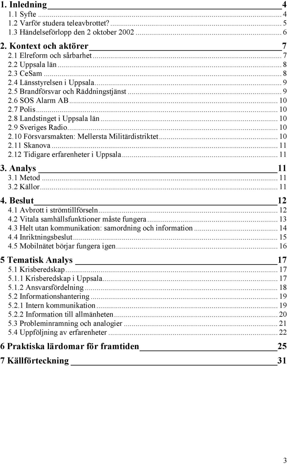 .. 10 2.11 Skanova... 11 2.12 Tidigare erfarenheter i Uppsala... 11 3. Analys 11 3.1 Metod... 11 3.2 Källor... 11 4. Beslut 12 4.1 Avbrott i strömtillförseln... 12 4.2 Vitala samhällsfunktioner måste fungera.