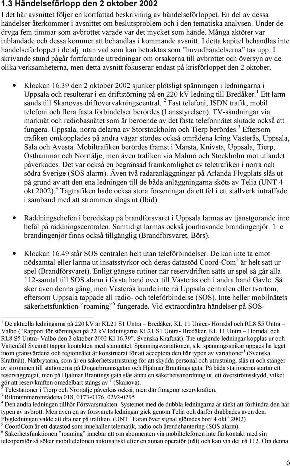 Många aktörer var inblandade och dessa kommer att behandlas i kommande avsnitt. I detta kapitel behandlas inte händelseförloppet i detalj, utan vad som kan betraktas som huvudhändelserna tas upp.