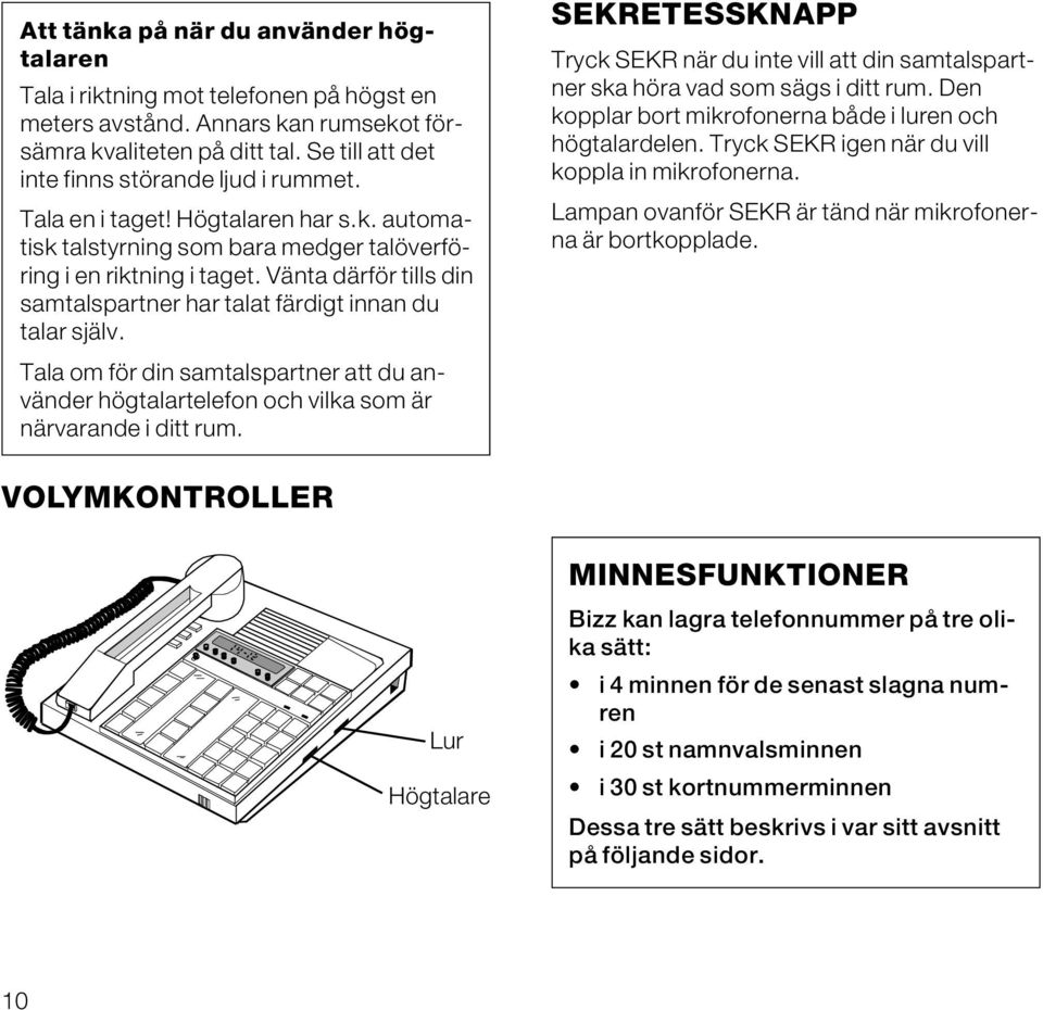 Vänta därför tills din samtalspartner har talat färdigt innan du talar själv. Tala om för din samtalspartner att du använder högtalartelefon och vilka som är närvarande i ditt rum.