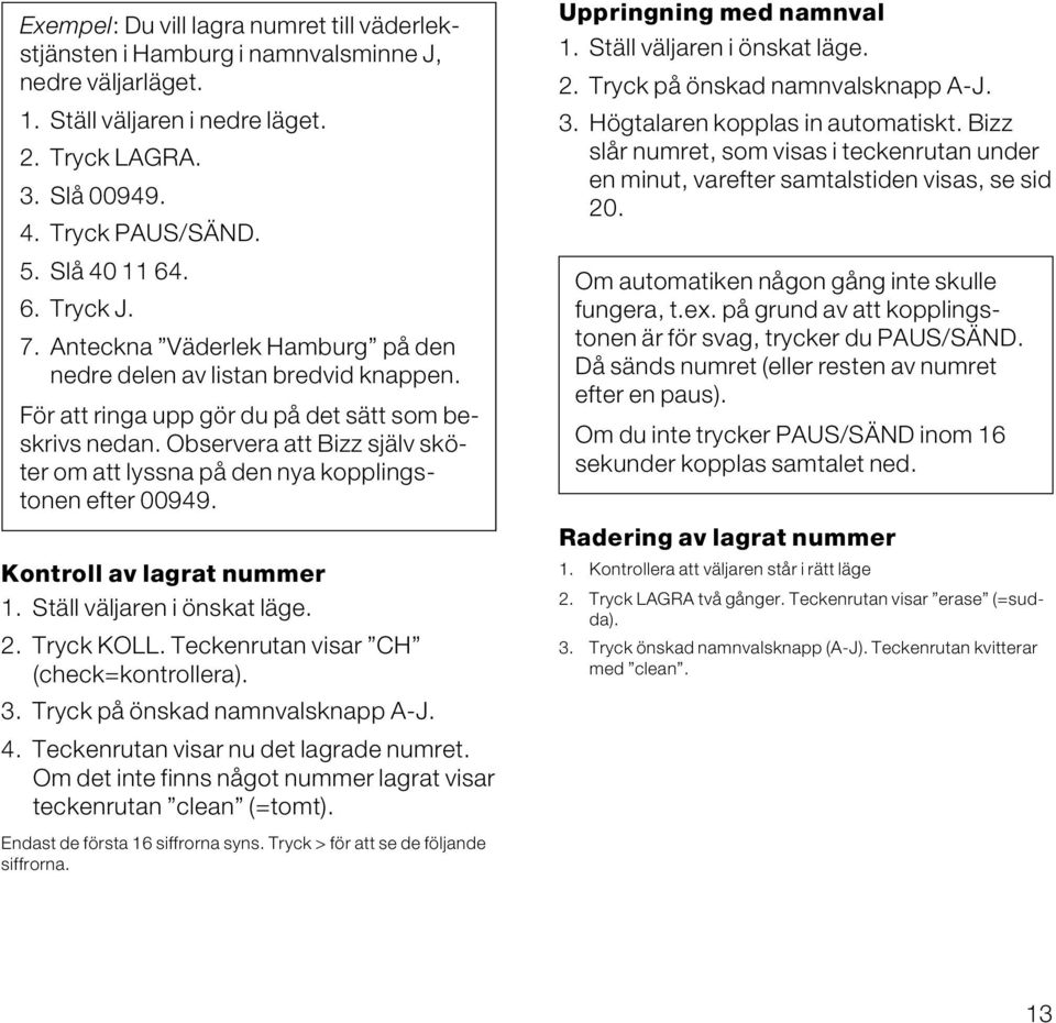 Observera att Bizz själv sköter om att lyssna på den nya kopplingstonen efter 00949. Kontroll av lagrat nummer 1. Ställ väljaren i önskat läge. 2. Tryck KOLL. Teckenrutan visar CH (check=kontrollera).