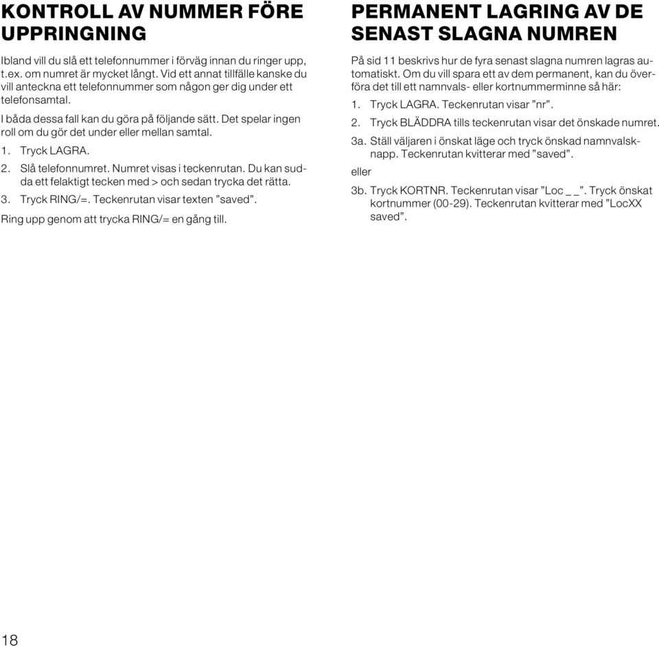 Det spelar ingen roll om du gör det under eller mellan samtal. 1. Tryck LAGRA. 2. Slå telefonnumret. Numret visas i teckenrutan. Du kan sudda ett felaktigt tecken med > och sedan trycka det rätta. 3.