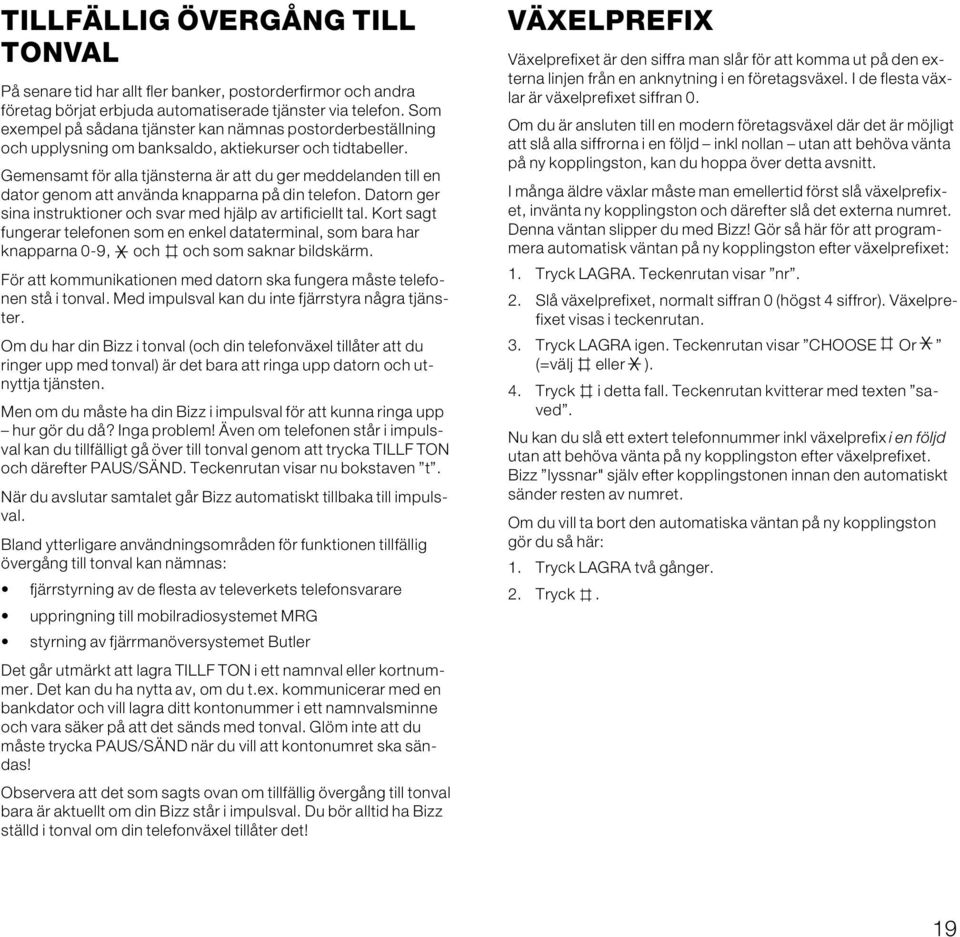 Gemensamt för alla tjänsterna är att du ger meddelanden till en dator genom att använda knapparna på din telefon. Datorn ger sina instruktioner och svar med hjälp av artificiellt tal.