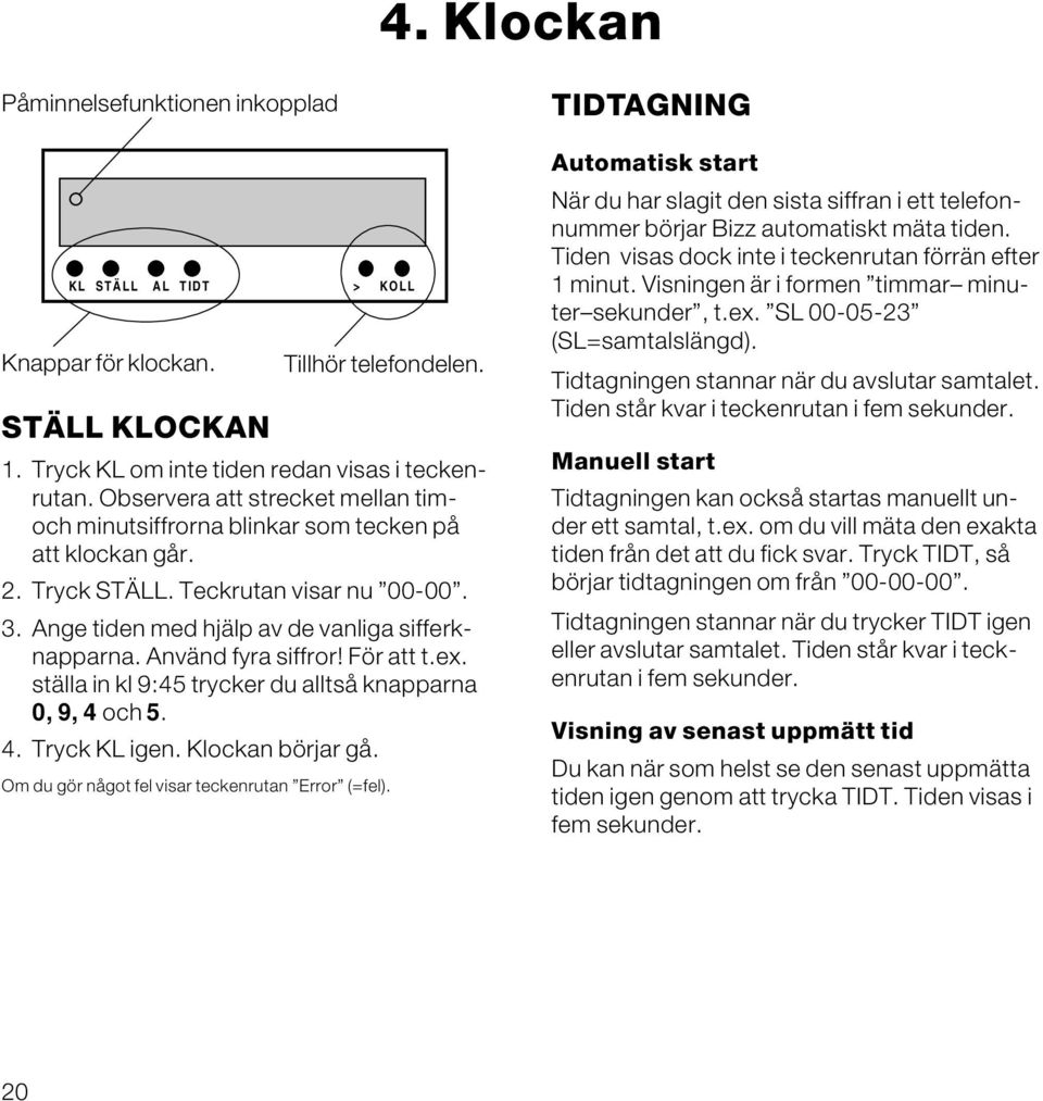 Använd fyra siffror! För att t.ex. ställa in kl 9:45 trycker du alltså knapparna 0, 9, 4 och 5. 4. Tryck KL igen. Klockan börjar gå. Om du gör något fel visar teckenrutan Error (=fel).