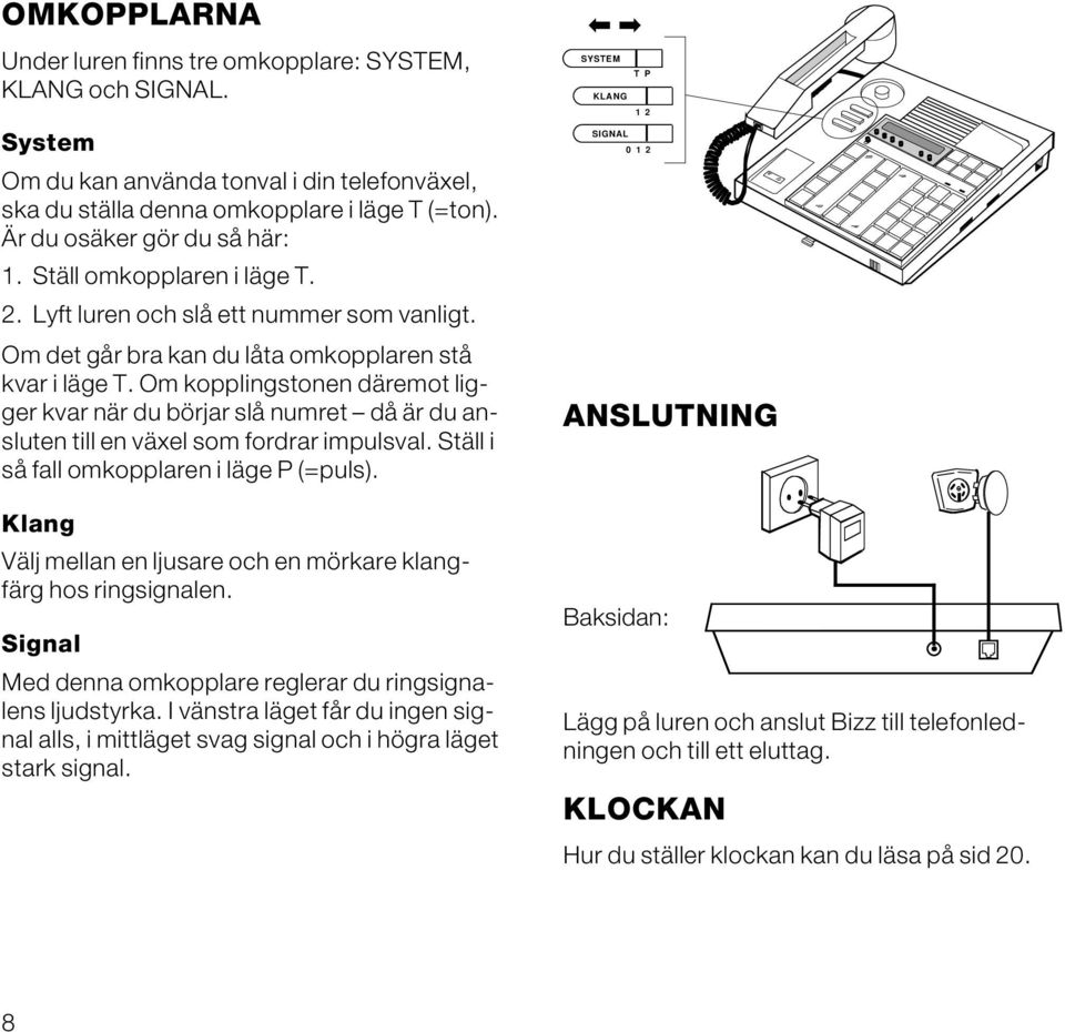 Om kopplingstonen däremot ligger kvar när du börjar slå numret då är du ansluten till en växel som fordrar impulsval. Ställ i så fall omkopplaren i läge P (=puls).