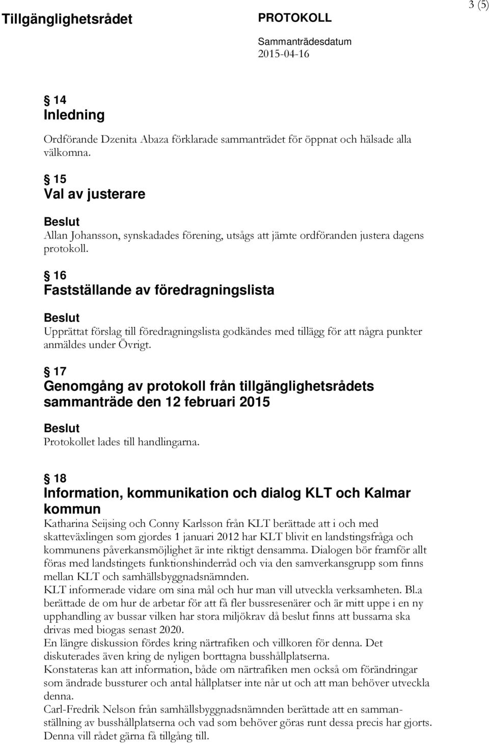 16 Fastställande av föredragningslista Beslut Upprättat förslag till föredragningslista godkändes med tillägg för att några punkter anmäldes under Övrigt.