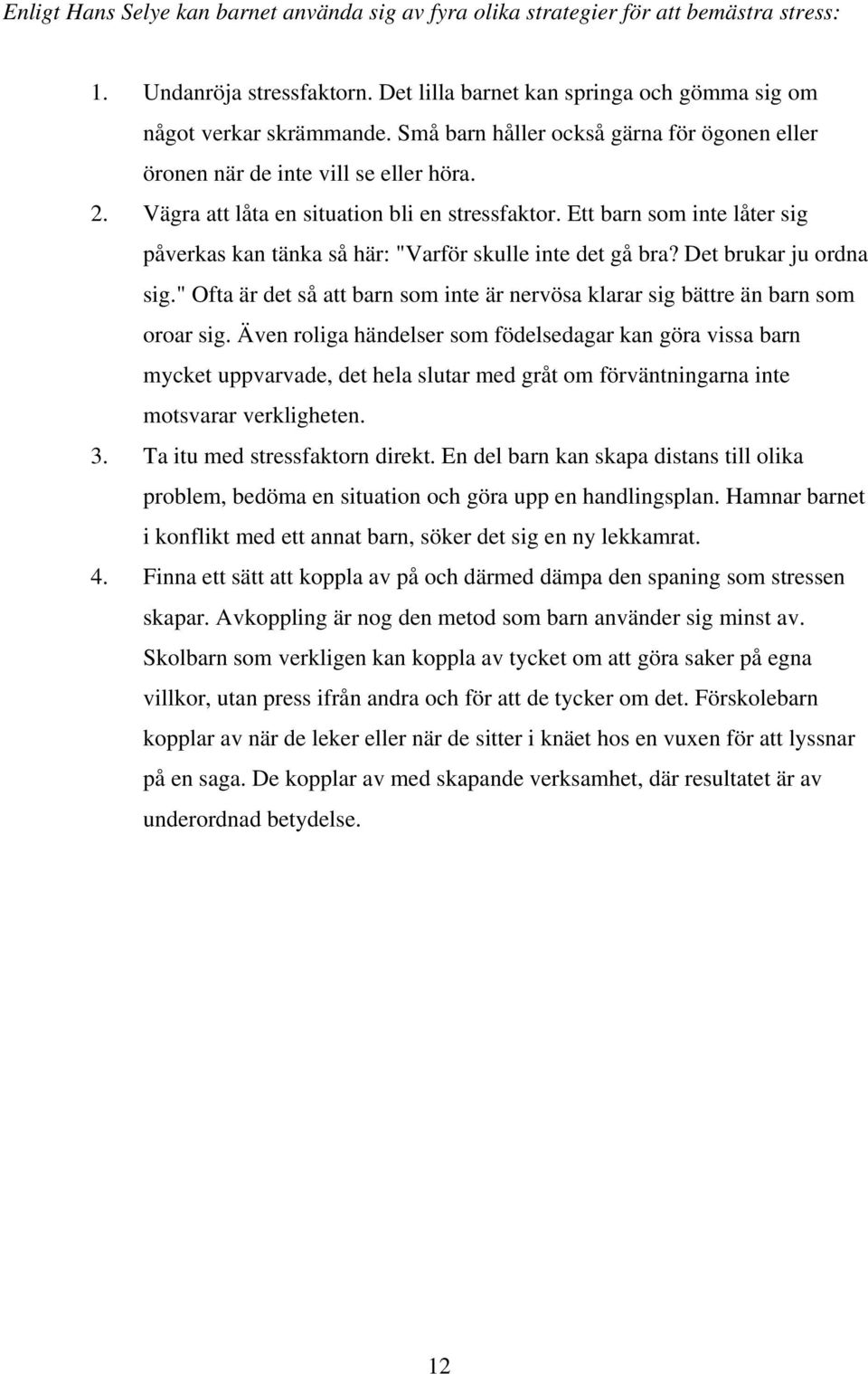 Ett barn som inte låter sig påverkas kan tänka så här: "Varför skulle inte det gå bra? Det brukar ju ordna sig." Ofta är det så att barn som inte är nervösa klarar sig bättre än barn som oroar sig.