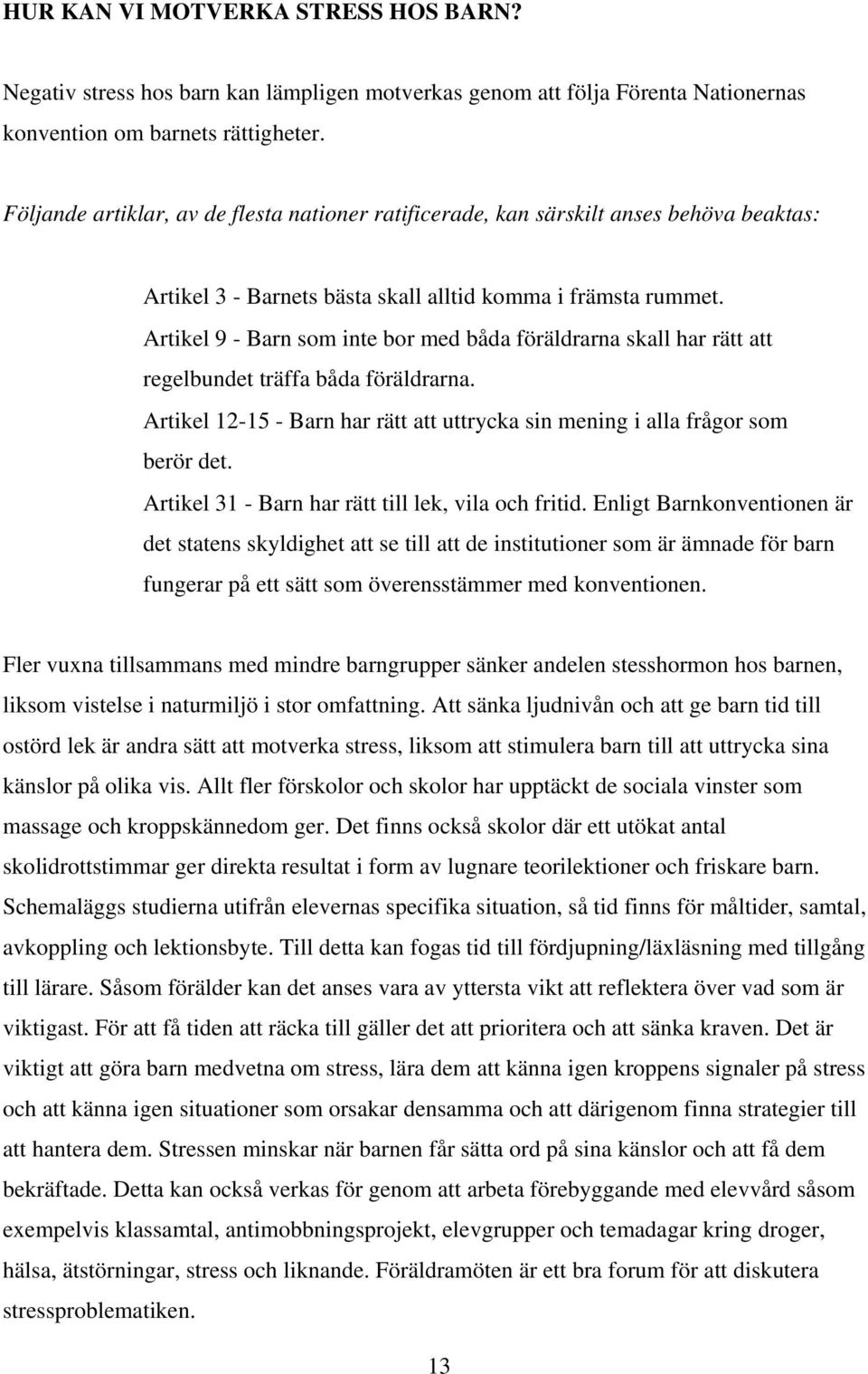 Artikel 9 - Barn som inte bor med båda föräldrarna skall har rätt att regelbundet träffa båda föräldrarna. Artikel 12-15 - Barn har rätt att uttrycka sin mening i alla frågor som berör det.