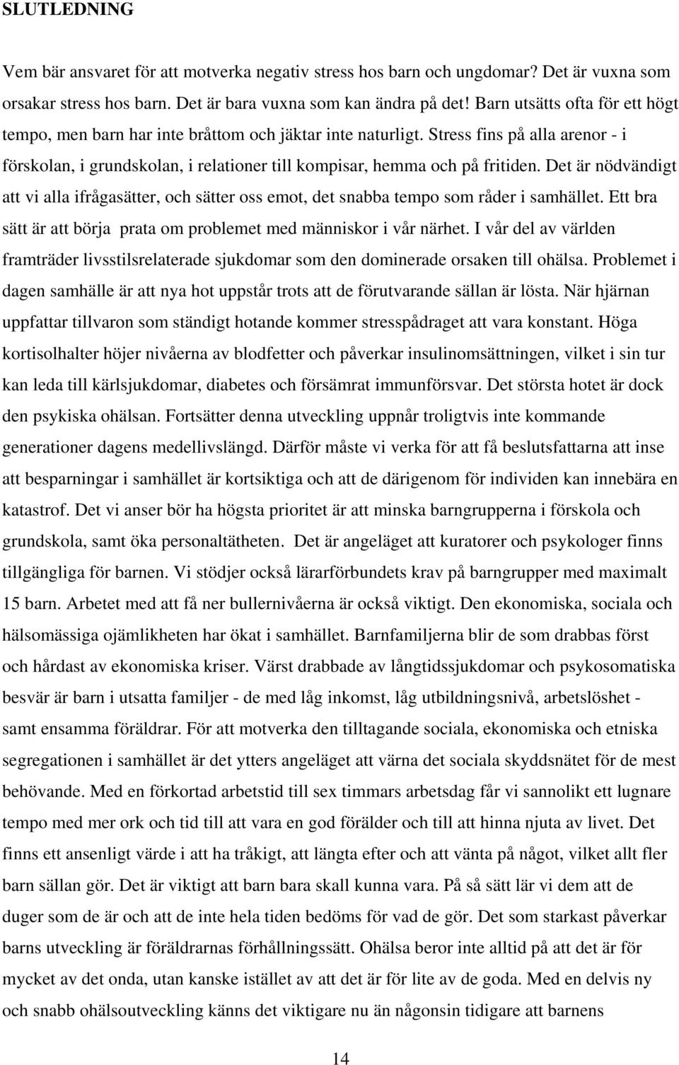 Det är nödvändigt att vi alla ifrågasätter, och sätter oss emot, det snabba tempo som råder i samhället. Ett bra sätt är att börja prata om problemet med människor i vår närhet.