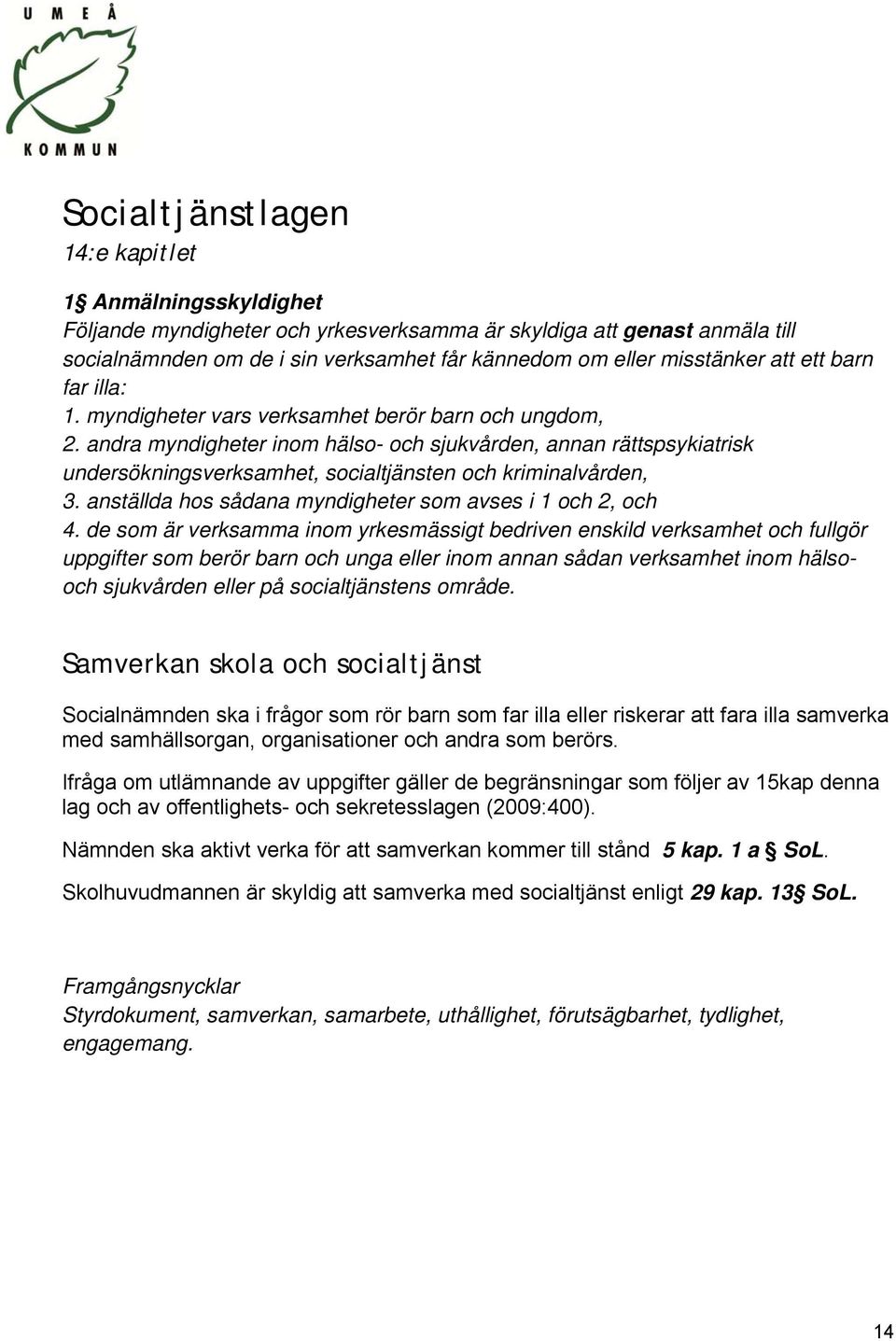 andra myndigheter inom hälso- och sjukvården, annan rättspsykiatrisk undersökningsverksamhet, socialtjänsten och kriminalvården, 3. anställda hos sådana myndigheter som avses i 1 och 2, och 4.