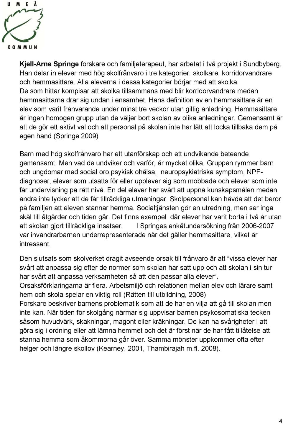 Hans definition av en hemmasittare är en elev som varit frånvarande under minst tre veckor utan giltig anledning. Hemmasittare är ingen homogen grupp utan de väljer bort skolan av olika anledningar.