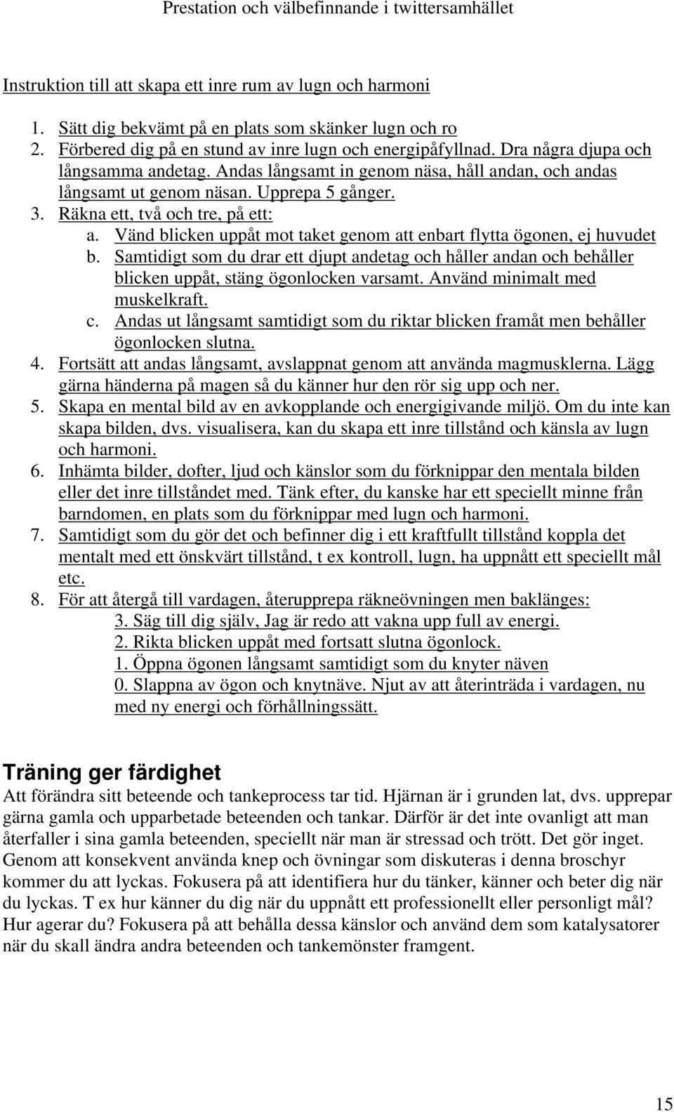 Vänd blicken uppåt mot taket genom att enbart flytta ögonen, ej huvudet b. Samtidigt som du drar ett djupt andetag och håller andan och behåller blicken uppåt, stäng ögonlocken varsamt.