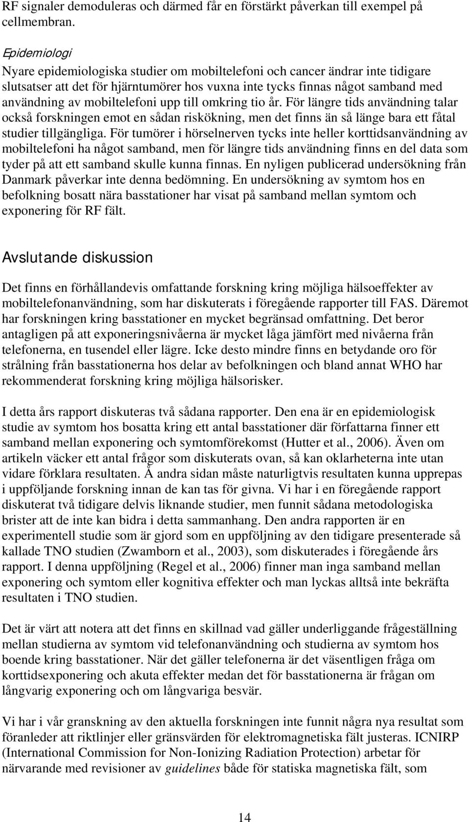 mobiltelefoni upp till omkring tio år. För längre tids användning talar också forskningen emot en sådan riskökning, men det finns än så länge bara ett fåtal studier tillgängliga.