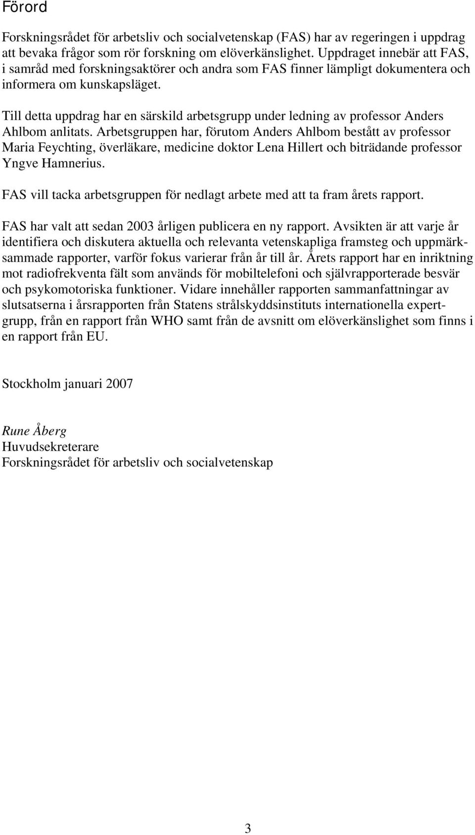 Till detta uppdrag har en särskild arbetsgrupp under ledning av professor Anders Ahlbom anlitats.