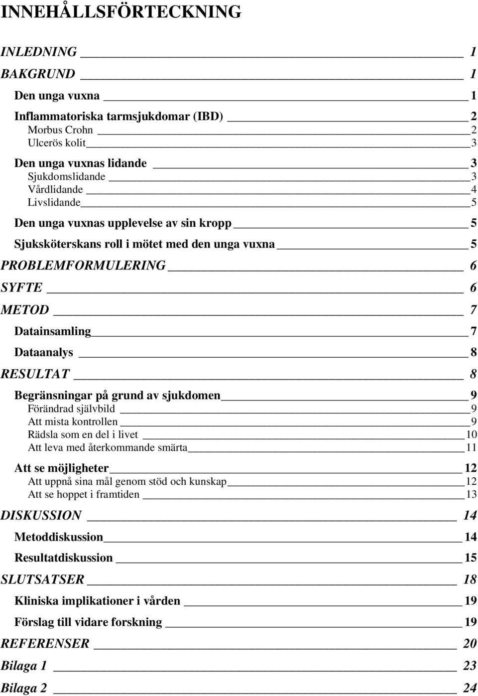 på grund av sjukdomen 9 Förändrad självbild 9 Att mista kontrollen 9 Rädsla som en del i livet 10 Att leva med återkommande smärta 11 Att se möjligheter 12 Att uppnå sina mål genom stöd och kunskap