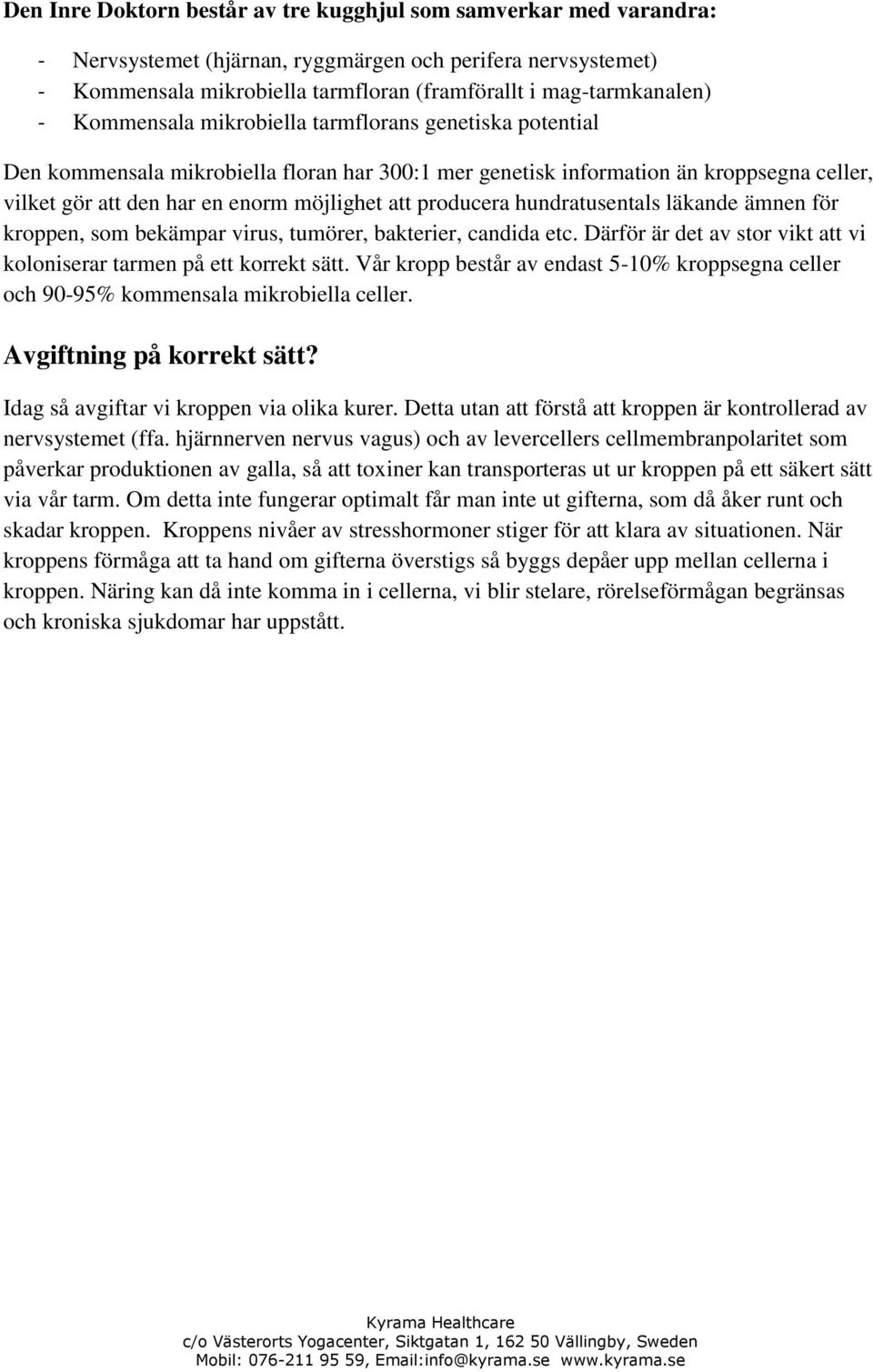 producera hundratusentals läkande ämnen för kroppen, som bekämpar virus, tumörer, bakterier, candida etc. Därför är det av stor vikt att vi koloniserar tarmen på ett korrekt sätt.