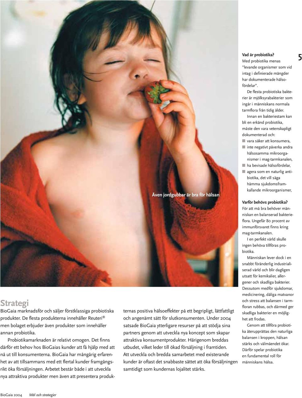 Det finns därför ett behov hos BioGaias kunder att få hjälp med att nå ut till konsumenterna. BioGaia har mångårig erfarenhet av att tillsammans med ett flertal kunder framgångsrikt öka försäljningen.