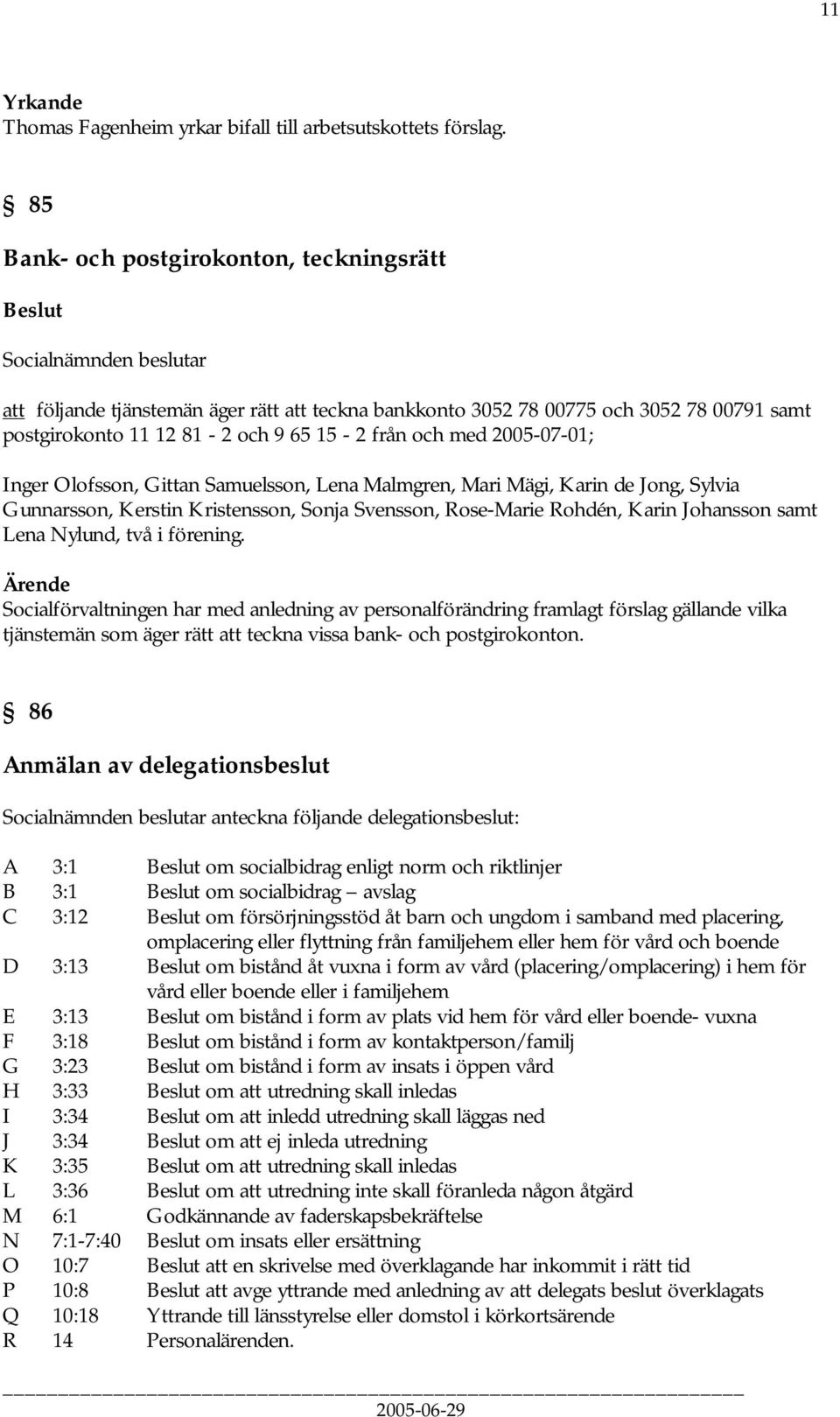 från och med 2005-07-01; Inger Olofsson, Gittan Samuelsson, Lena Malmgren, Mari Mägi, Karin de Jong, Sylvia Gunnarsson, Kerstin Kristensson, Sonja Svensson, Rose-Marie Rohdén, Karin Johansson samt