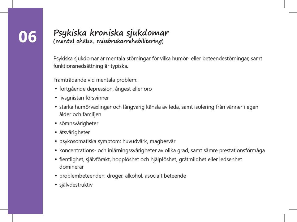 Framträdande vid mentala problem: fortgående depression, ångest eller oro livsgnistan försvinner starka humörväxlingar och långvarig känsla av leda, samt isolering från vänner i