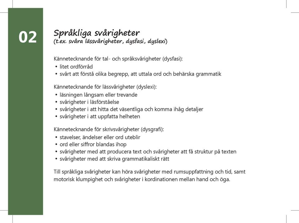 för lässvårigheter (dyslexi): läsningen långsam eller trevande svårigheter i läsförståelse svårigheter i att hitta det väsentliga och komma ihåg detaljer svårigheter i att uppfatta helheten