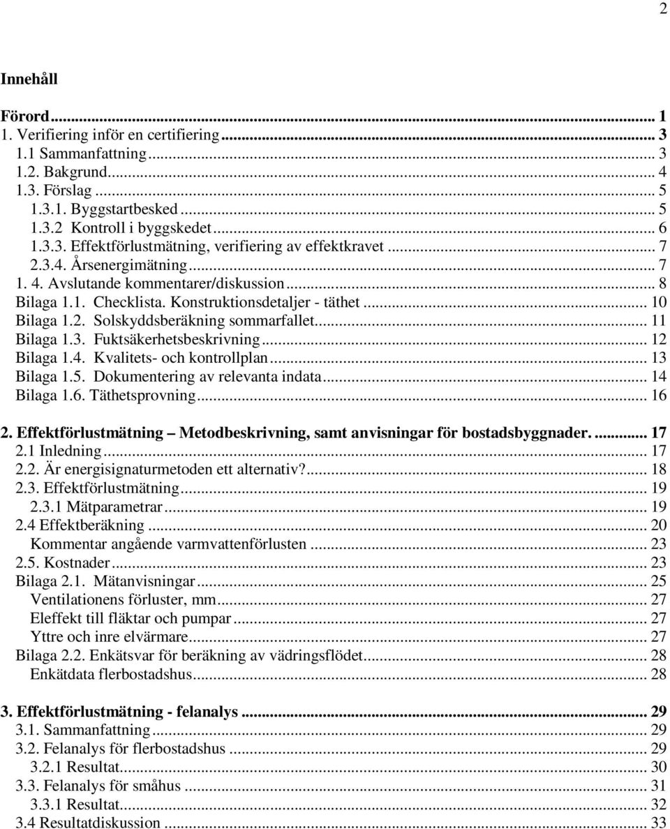 3. Fuktsäkerhetsbeskrivning... 12 Bilaga 1.4. Kvalitets- och kontrollplan... 13 Bilaga 1.5. Dokumentering av relevanta indata... 14 Bilaga 1.6. Täthetsprovning... 16 2.