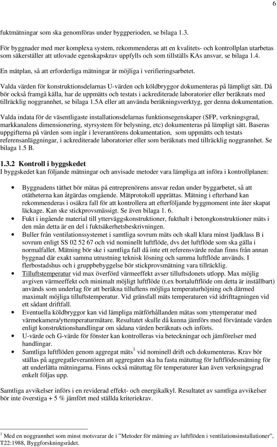 En mätplan, så att erforderliga mätningar är möjliga i verifieringsarbetet. Valda värden för konstruktionsdelarnas U-värden och köldbryggor dokumenteras på lämpligt sätt.