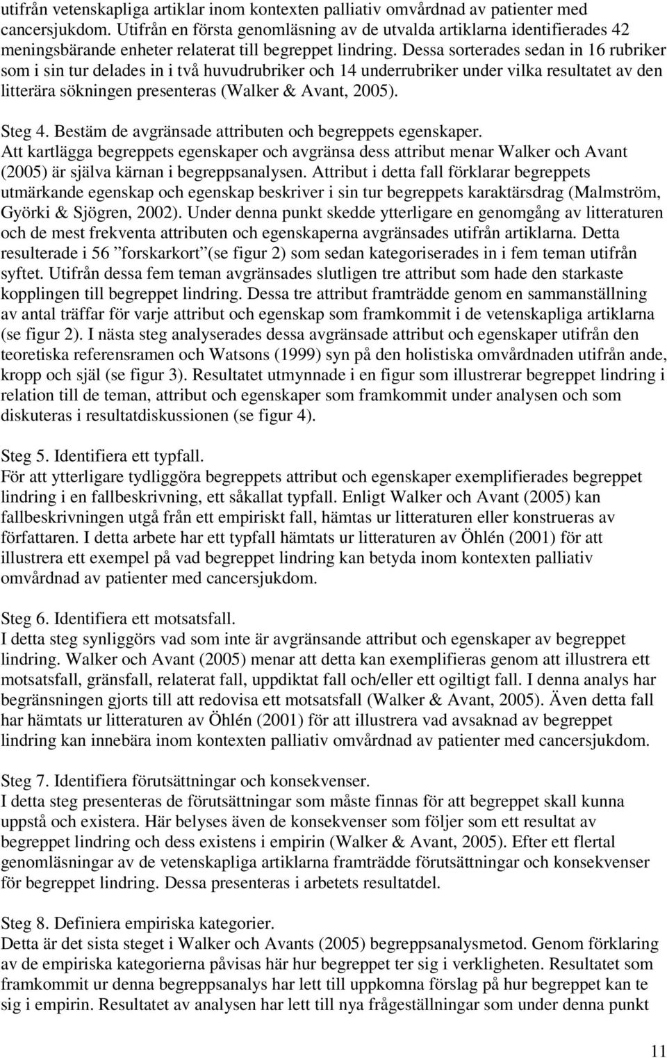 Dessa sorterades sedan in 16 rubriker som i sin tur delades in i två huvudrubriker och 14 underrubriker under vilka resultatet av den litterära sökningen presenteras (Walker & Avant, 2005). Steg 4.